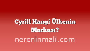 Cyrill Hangi Ülkenin Markası?