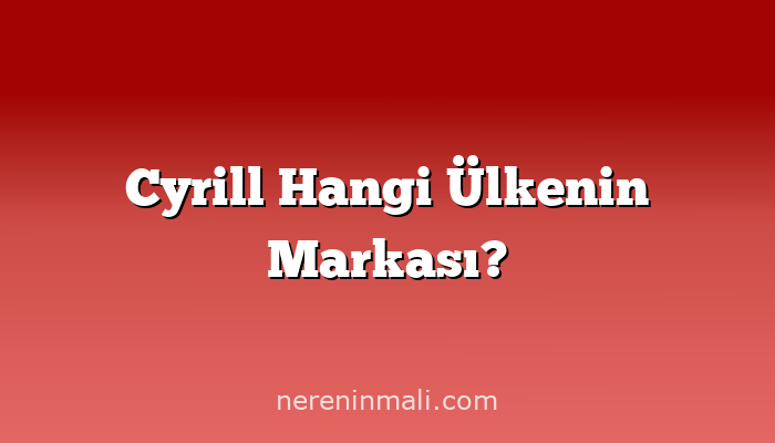 Cyrill Hangi Ülkenin Markası?