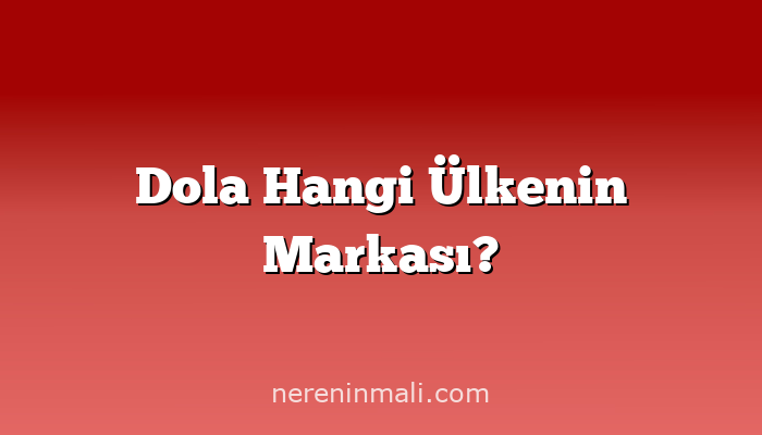 Dola Hangi Ülkenin Markası?