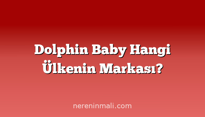 Dolphin Baby Hangi Ülkenin Markası?