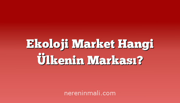 Ekoloji Market Hangi Ülkenin Markası?