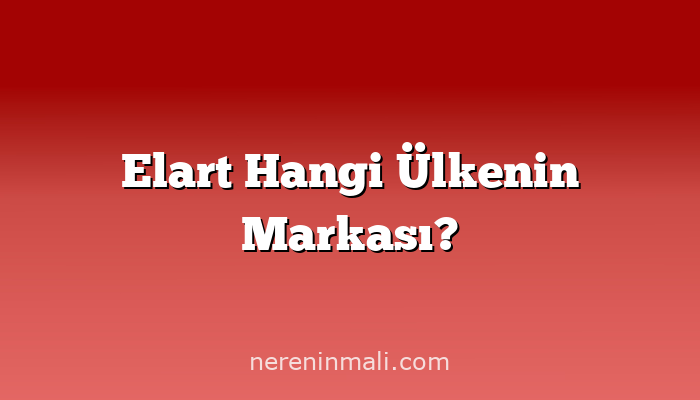 Elart Hangi Ülkenin Markası?