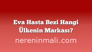 Eva Hasta Bezi Hangi Ülkenin Markası?