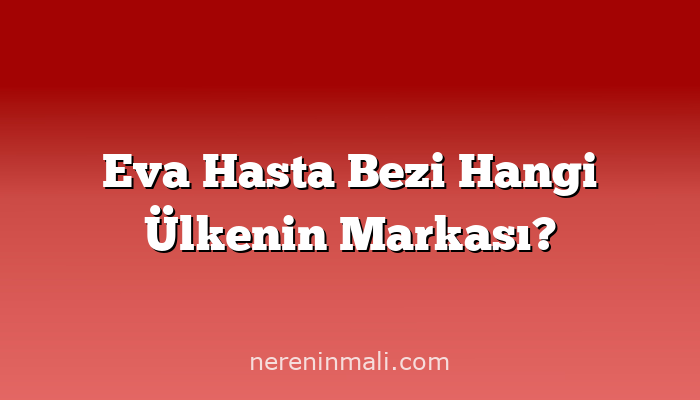 Eva Hasta Bezi Hangi Ülkenin Markası?