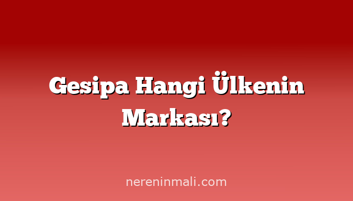 Gesipa Hangi Ülkenin Markası?