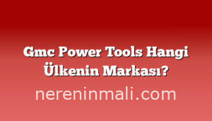 Gmc Power Tools Hangi Ülkenin Markası?