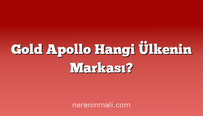 Gold Apollo Hangi Ülkenin Markası?