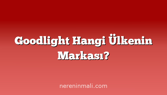 Goodlight Hangi Ülkenin Markası?