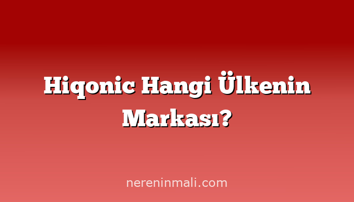 Hiqonic Hangi Ülkenin Markası?