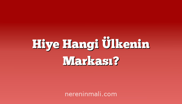 Hiye Hangi Ülkenin Markası?