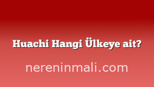 Huachi Hangi Ülkeye ait?