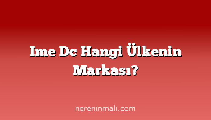 Ime Dc Hangi Ülkenin Markası?