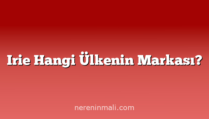 Irie Hangi Ülkenin Markası?