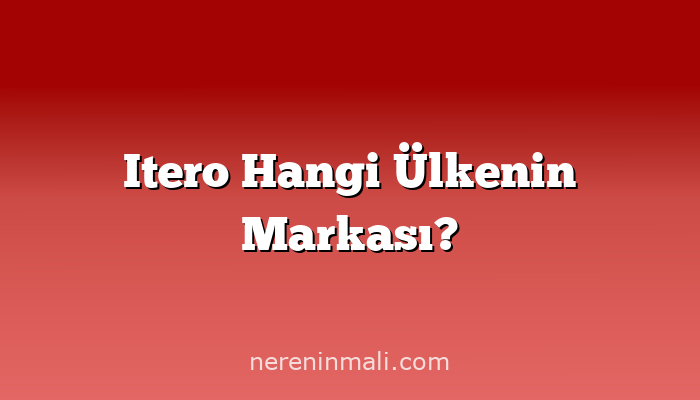 Itero Hangi Ülkenin Markası?