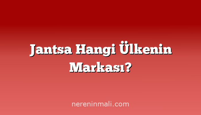 Jantsa Hangi Ülkenin Markası?
