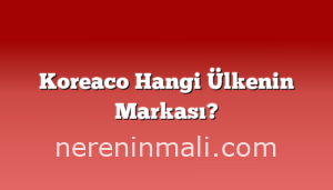 Koreaco Hangi Ülkenin Markası?