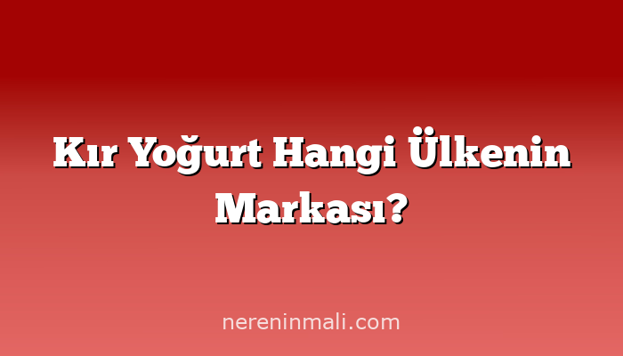 Kır Yoğurt Hangi Ülkenin Markası?