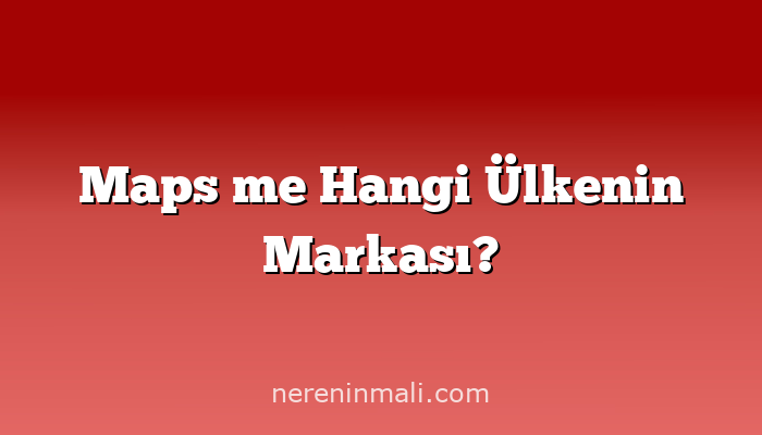 Maps me Hangi Ülkenin Markası?