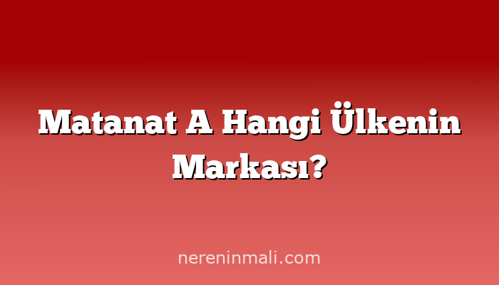 Matanat A Hangi Ülkenin Markası?