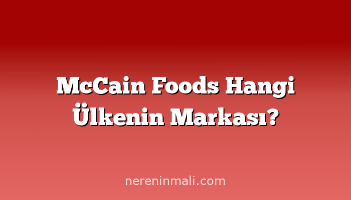 McCain Foods Hangi Ülkenin Markası?