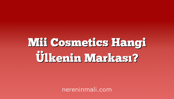 Mii Cosmetics Hangi Ülkenin Markası?