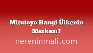 Mitutoyo Hangi Ülkenin Markası?