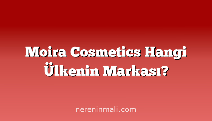 Moira Cosmetics Hangi Ülkenin Markası?