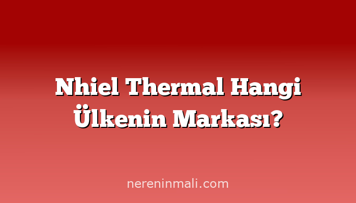 Nhiel Thermal Hangi Ülkenin Markası?