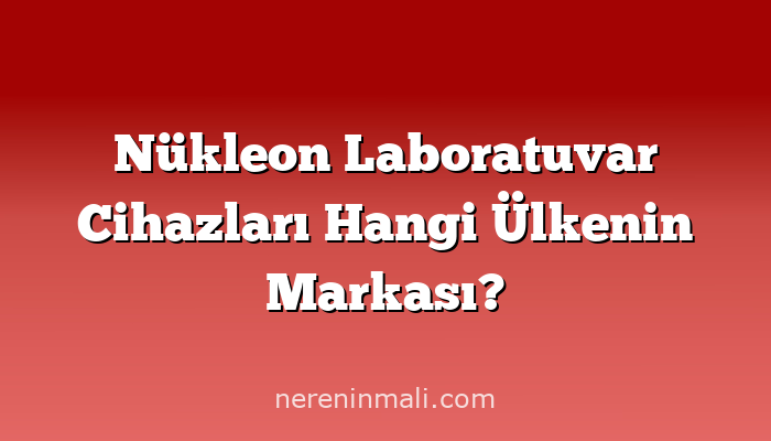 Nükleon Laboratuvar Cihazları Hangi Ülkenin Markası?