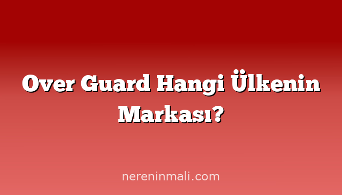 Over Guard Hangi Ülkenin Markası?