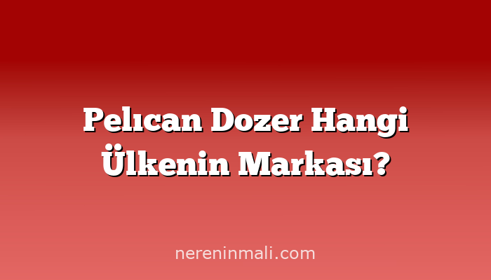 Pelıcan Dozer Hangi Ülkenin Markası?