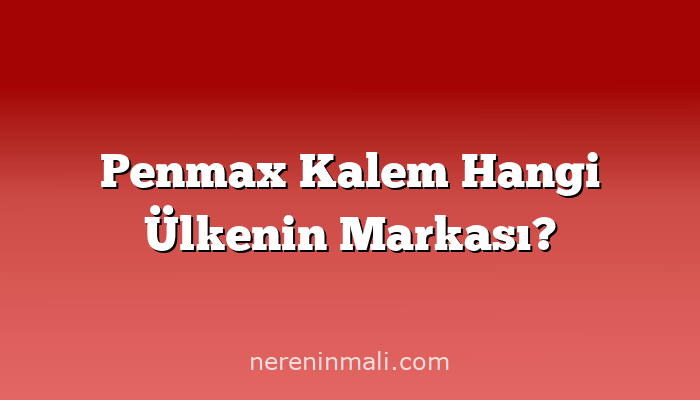 Penmax Kalem Hangi Ülkenin Markası?