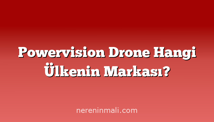 Powervision Drone Hangi Ülkenin Markası?