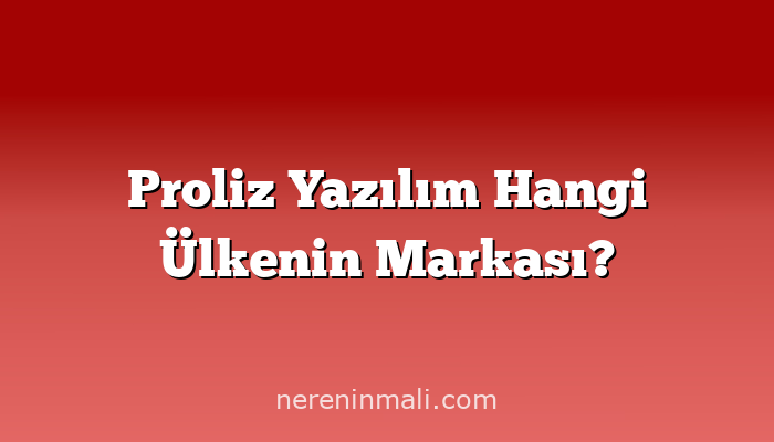 Proliz Yazılım Hangi Ülkenin Markası?