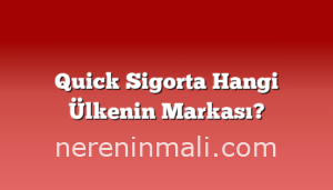 Quick Sigorta Hangi Ülkenin Markası?