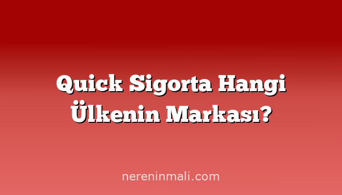 Quick Sigorta Hangi Ülkenin Markası?