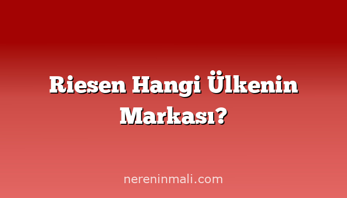 Riesen Hangi Ülkenin Markası?