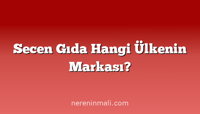 Secen Gıda Hangi Ülkenin Markası?