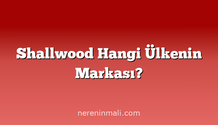 Shallwood Hangi Ülkenin Markası?