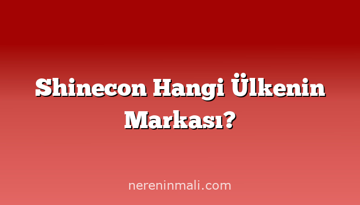 Shinecon Hangi Ülkenin Markası?