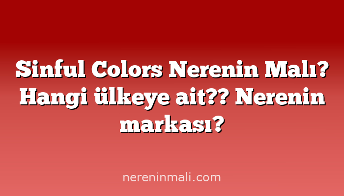 Sinful Colors Nerenin Malı? Hangi ülkeye ait?? Nerenin markası?