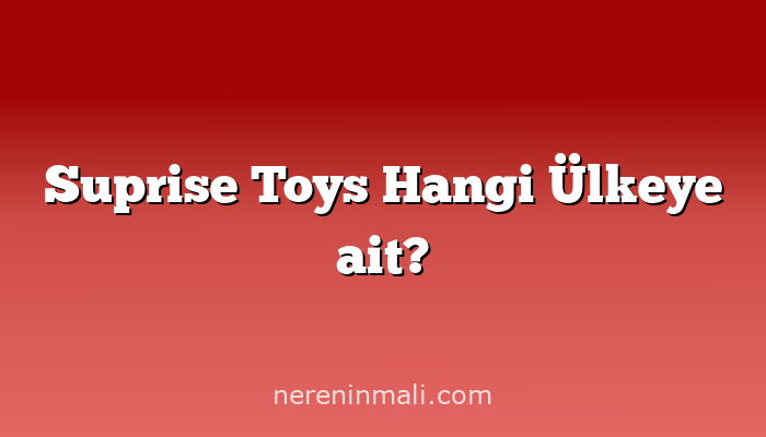 Suprise Toys Hangi Ülkeye ait?