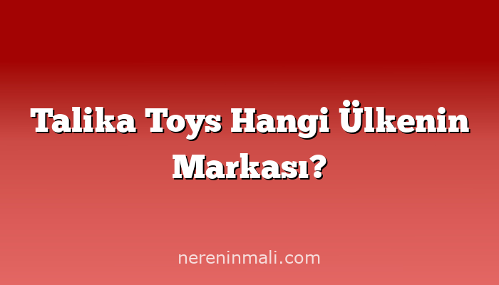 Talika Toys Hangi Ülkenin Markası?