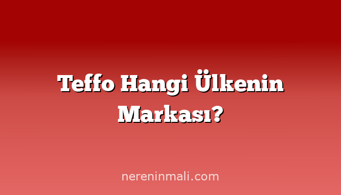 Teffo Hangi Ülkenin Markası?