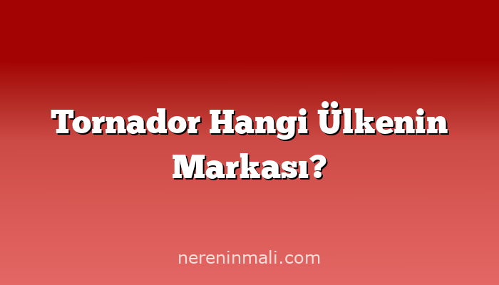 Tornador Hangi Ülkenin Markası?