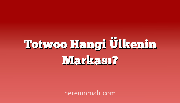 Totwoo Hangi Ülkenin Markası?