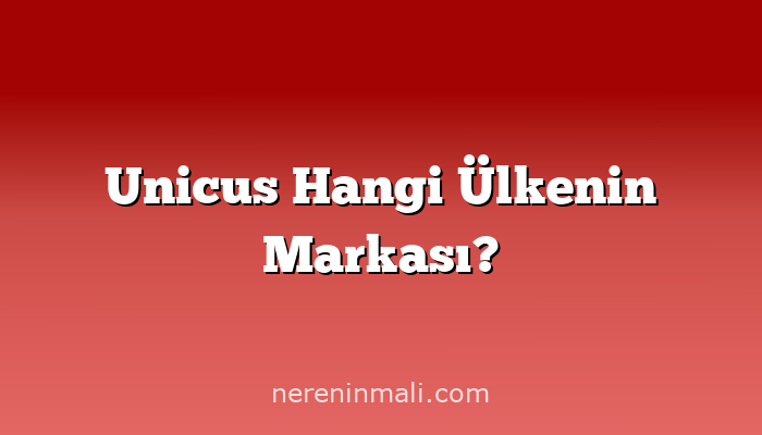 Unicus Hangi Ülkenin Markası?