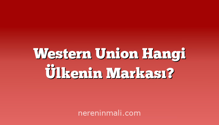 Western Union Hangi Ülkenin Markası?