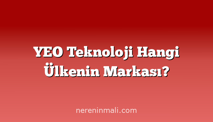 YEO Teknoloji Hangi Ülkenin Markası?