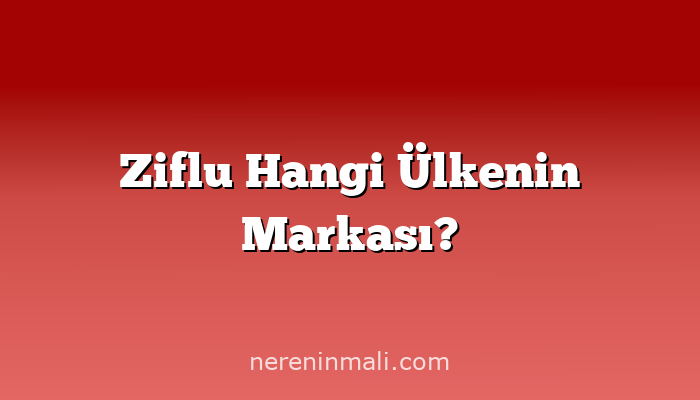Ziflu Hangi Ülkenin Markası?
